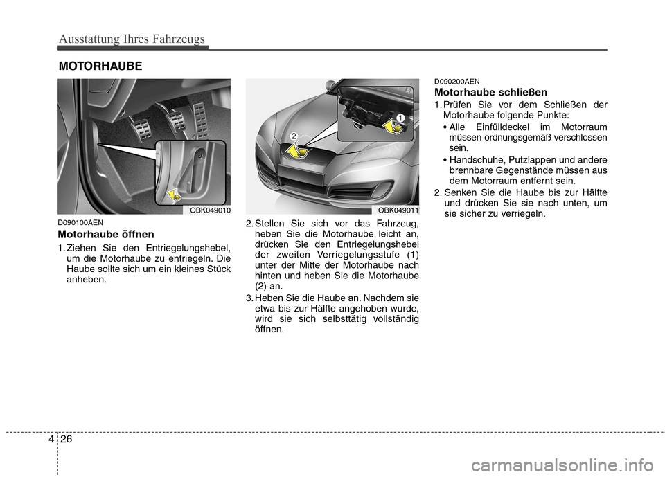 Hyundai Genesis Coupe 2011  Betriebsanleitung (in German) Ausstattung Ihres Fahrzeugs
26
4
D090100AEN Motorhaube öffnen 
1. Ziehen Sie den Entriegelungshebel,
um die Motorhaube zu entriegeln. Die 
Haube sollte sich um ein kleines Stückanheben. 2. Stellen S