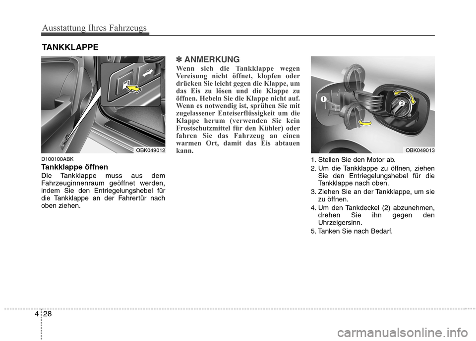 Hyundai Genesis Coupe 2011  Betriebsanleitung (in German) Ausstattung Ihres Fahrzeugs
28
4
D100100ABK 
Tankklappe öffnen
Die Tankklappe muss aus dem 
Fahrzeuginnenraum geöffnet werden,
indem Sie den Entriegelungshebel für
die Tankklappe an der Fahrertür 