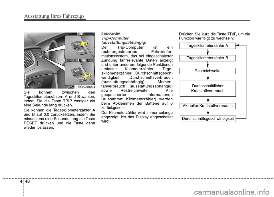 Hyundai Genesis Coupe 2011  Betriebsanleitung (in German) Ausstattung Ihres Fahrzeugs
48
4
Sie können zwischen den 
Tageskilometerzählern A und B wählen,
indem Sie die Taste TRIP weniger als
eine Sekunde lang drücken. 
Sie können die Tageskilometerzähl