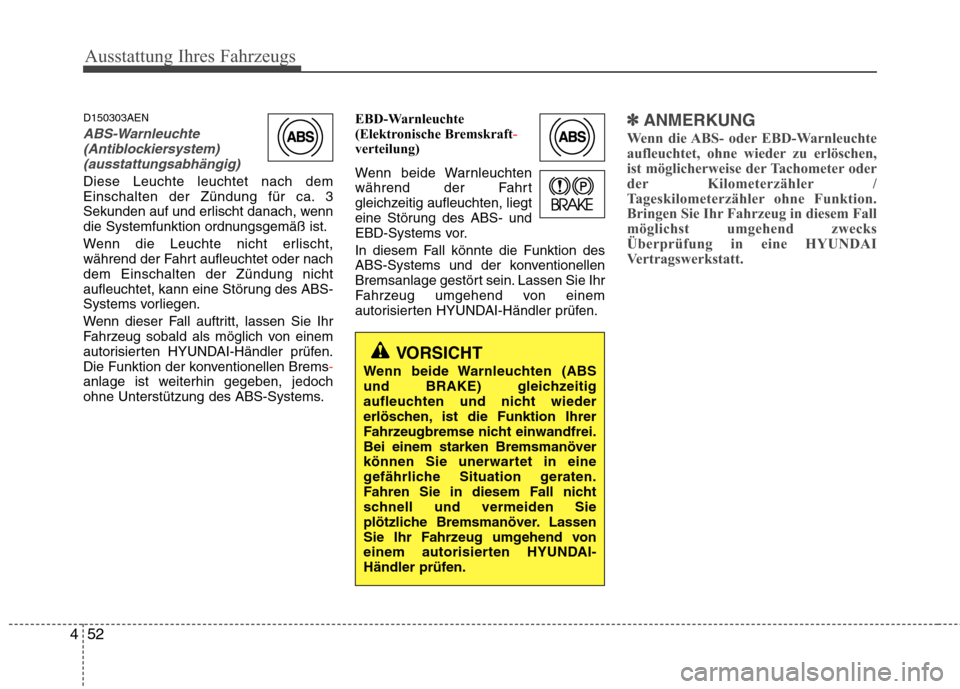 Hyundai Genesis Coupe 2011 Betriebsanleitung (in German) Ausstattung Ihres Fahrzeugs
52
4
D150303AEN
ABS-Warnleuchte
(Antiblockiersystem)
(ausstattungsabhängig)
Diese Leuchte leuchtet nach dem
Einschalten der Zündung für ca. 3
Sekunden auf und erlischt Hyundai Genesis Coupe 2011 Betriebsanleitung (in German) Ausstattung Ihres Fahrzeugs
52
4
D150303AEN
ABS-Warnleuchte
(Antiblockiersystem)
(ausstattungsabhängig)
Diese Leuchte leuchtet nach dem
Einschalten der Zündung für ca. 3
Sekunden auf und erlischt