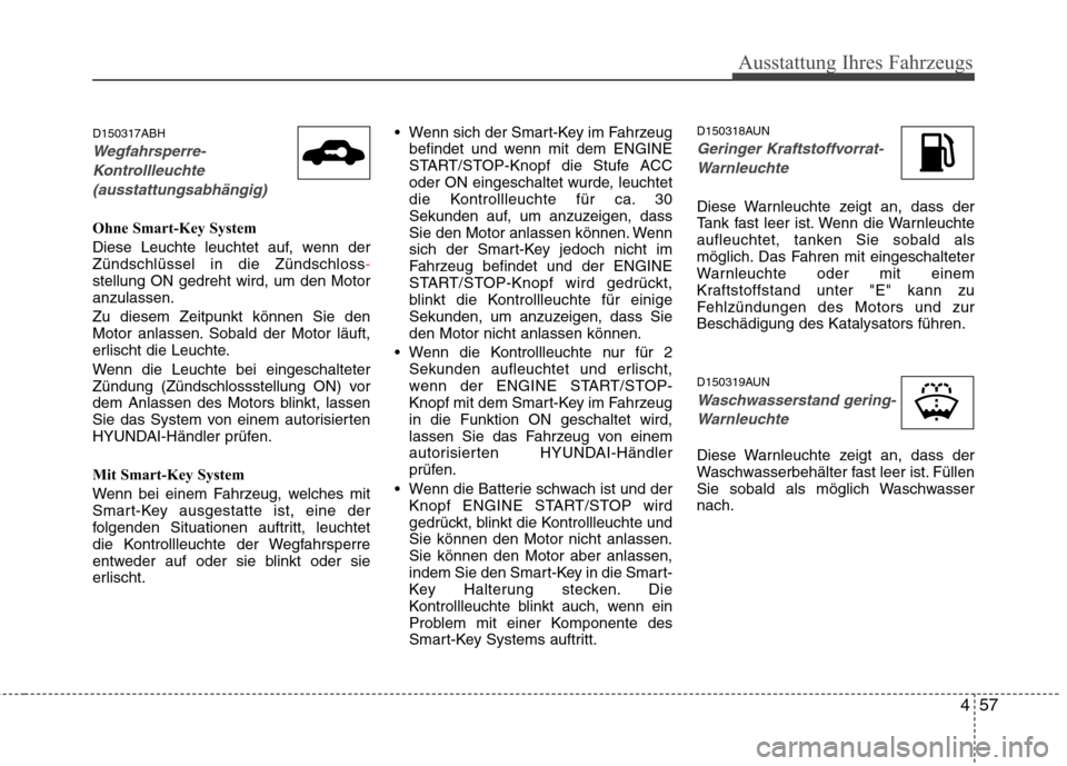 Hyundai Genesis Coupe 2011  Betriebsanleitung (in German) 457
Ausstattung Ihres Fahrzeugs
D150317ABH
Wegfahrsperre-Kontrollleuchte  (ausstattungsabhängig)
Ohne Smart-Key System 
Diese Leuchte leuchtet auf, wenn der Zündschlüssel in die Zündschloss
-stell