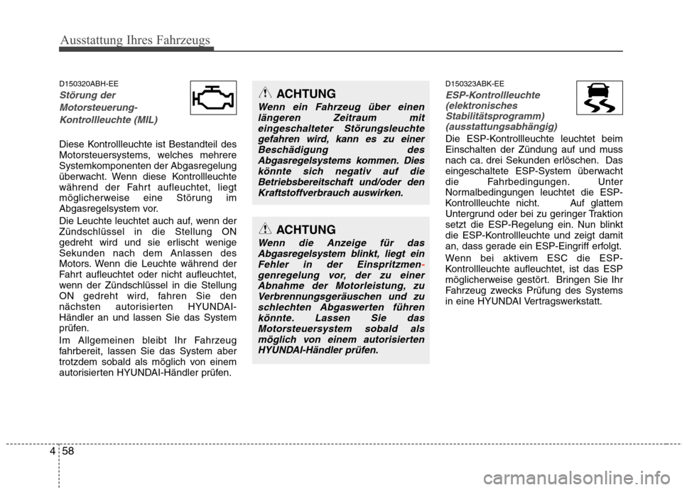 Hyundai Genesis Coupe 2011  Betriebsanleitung (in German) Ausstattung Ihres Fahrzeugs
58
4
D150320ABH-EE
Störung der
Motorsteuerung- Kontrollleuchte (MIL)
Diese Kontrollleuchte ist Bestandteil des 
Motorsteuersystems, welches mehrere
Systemkomponenten der A