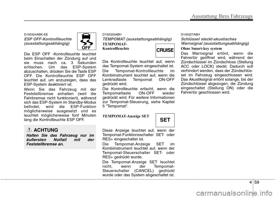 Hyundai Genesis Coupe 2011  Betriebsanleitung (in German) 459
Ausstattung Ihres Fahrzeugs
D150324ABK-EE
ESP OFF-Kontrollleuchte(ausstattungsabhängig)
Die ESP OFF -Kontrollleuchte leuchtet beim Einschalten der Zündung auf und
sie muss nach ca. 3 Sekunden
er