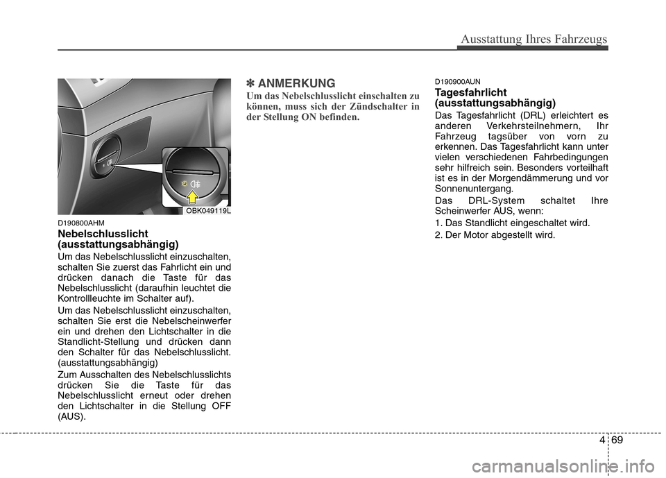 Hyundai Genesis Coupe 2011  Betriebsanleitung (in German) 469
Ausstattung Ihres Fahrzeugs
D190800AHM 
Nebelschlusslicht (ausstattungsabhängig) Um das Nebelschlusslicht einzuschalten, 
schalten Sie zuerst das Fahrlicht ein und
drücken danach die Taste für 