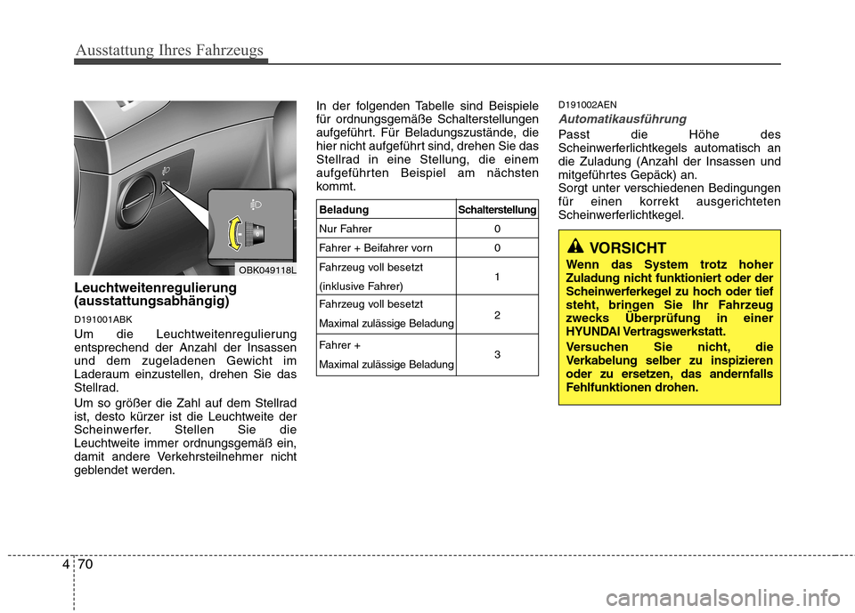 Hyundai Genesis Coupe 2011  Betriebsanleitung (in German) Ausstattung Ihres Fahrzeugs
70
4
Leuchtweitenregulierung (ausstattungsabhängig) D191001ABK 
Um die Leuchtweitenregulierung entsprechend der Anzahl der Insassen
und dem zugeladenen Gewicht im
Laderaum