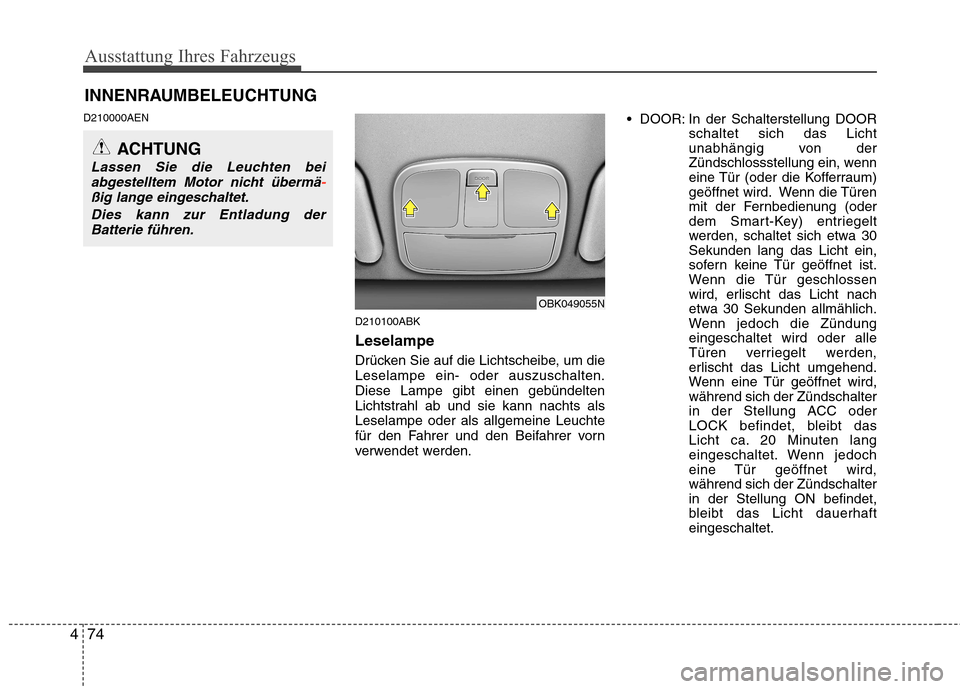 Hyundai Genesis Coupe 2011  Betriebsanleitung (in German) Ausstattung Ihres Fahrzeugs
74
4
INNENRAUMBELEUCHTUNG
D210000AEN
D210100ABK Leselampe  
Drücken Sie auf die Lichtscheibe, um die Leselampe ein- oder auszuschalten.Diese Lampe gibt einen gebündelten
