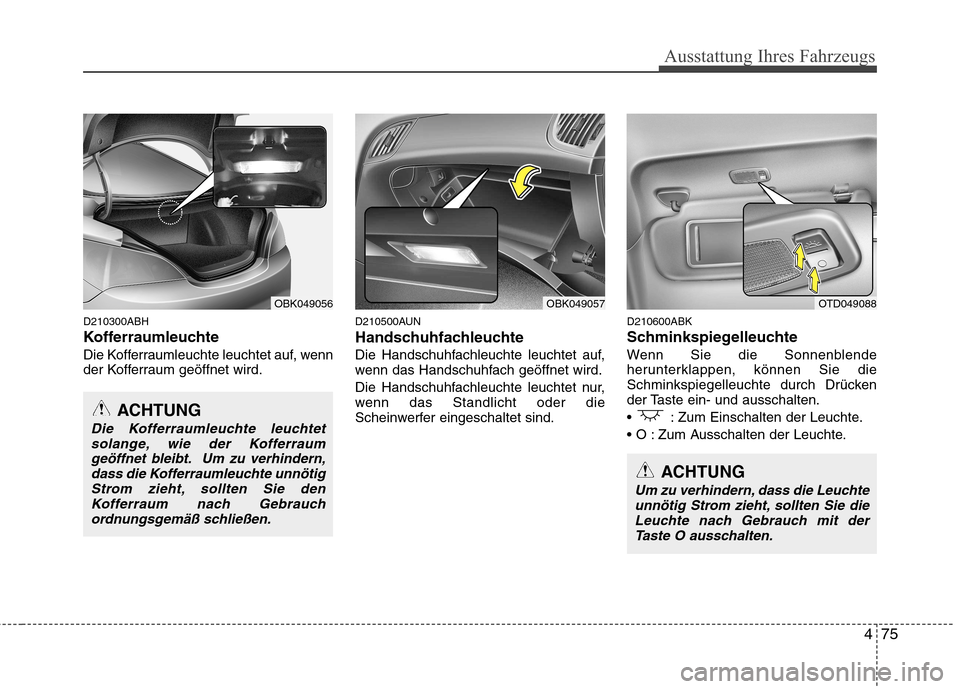 Hyundai Genesis Coupe 2011 Betriebsanleitung (in German) 475
Ausstattung Ihres Fahrzeugs
D210300ABH
Kofferraumleuchte
Die Kofferraumleuchte leuchtet auf, wenn
der Kofferraum geöffnet wird.D210500AUN
Handschuhfachleuchte
Die Handschuhfachleuchte leuchte Hyundai Genesis Coupe 2011 Betriebsanleitung (in German) 475
Ausstattung Ihres Fahrzeugs
D210300ABH
Kofferraumleuchte
Die Kofferraumleuchte leuchtet auf, wenn
der Kofferraum geöffnet wird.D210500AUN
Handschuhfachleuchte
Die Handschuhfachleuchte leuchte