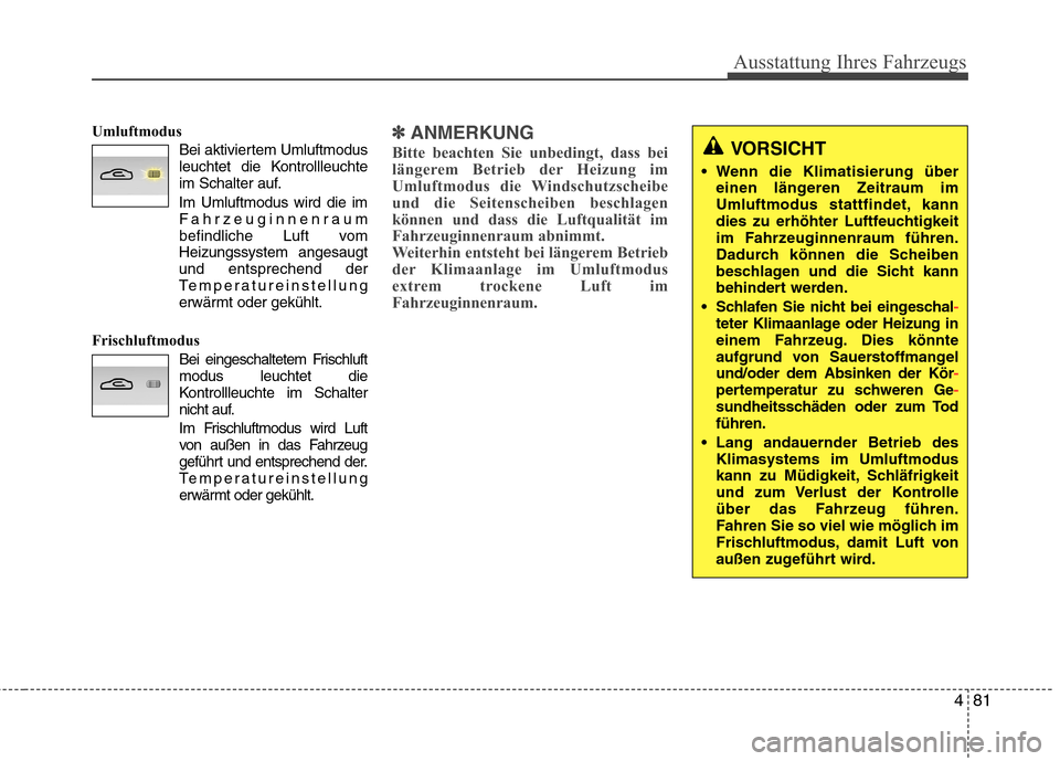 Hyundai Genesis Coupe 2011  Betriebsanleitung (in German) 481
Ausstattung Ihres Fahrzeugs
UmluftmodusBei aktiviertem Umluftmodus 
leuchtet die Kontrollleuchte
im Schalter auf.
Im Umluftmodus wird die im Fahrzeuginnenraum
befindliche Luft vom
Heizungssystem a