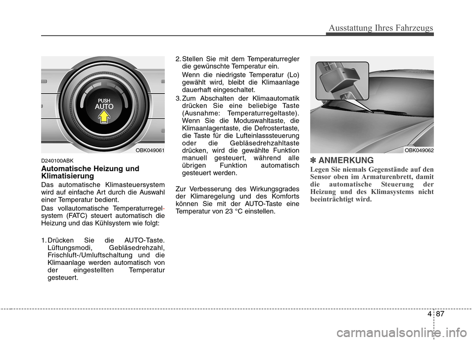 Hyundai Genesis Coupe 2011  Betriebsanleitung (in German) 487
Ausstattung Ihres Fahrzeugs
D240100ABK 
Automatische Heizung und  Klimatisierung Das automatische Klimasteuersystem 
wird auf einfache Art durch die Auswahl
einer Temperatur bedient. 
Das vollauto