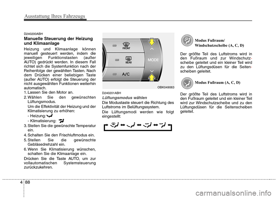 Hyundai Genesis Coupe 2011  Betriebsanleitung (in German) Ausstattung Ihres Fahrzeugs
88
4
D240200ABH 
Manuelle Steuerung der Heizung 
und Klimaanlage Heizung und Klimaanlage können 
manuell gesteuert werden, indem die
jeweiligen Funktionstasten (außer
AUT
