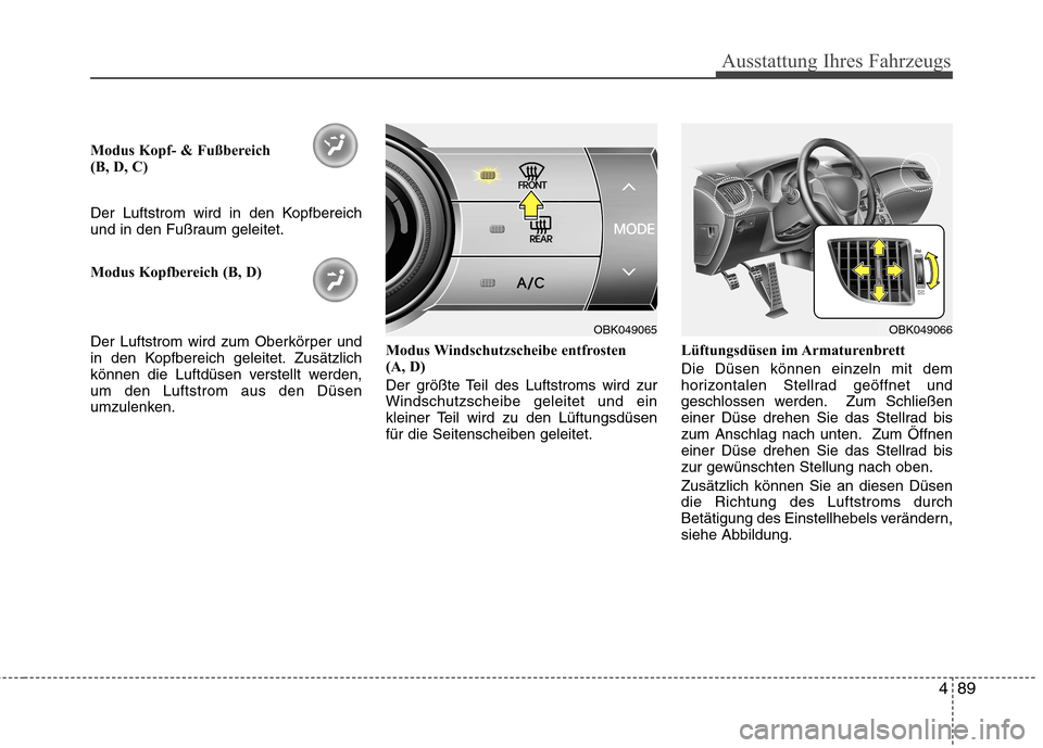 Hyundai Genesis Coupe 2011  Betriebsanleitung (in German) 489
Ausstattung Ihres Fahrzeugs
Modus Kopf- & Fußbereich  
(B, D, C) 
Der Luftstrom wird in den Kopfbereich 
und in den Fußraum geleitet. 
Modus Kopfbereich (B, D) 
Der Luftstrom wird zum Oberkörpe