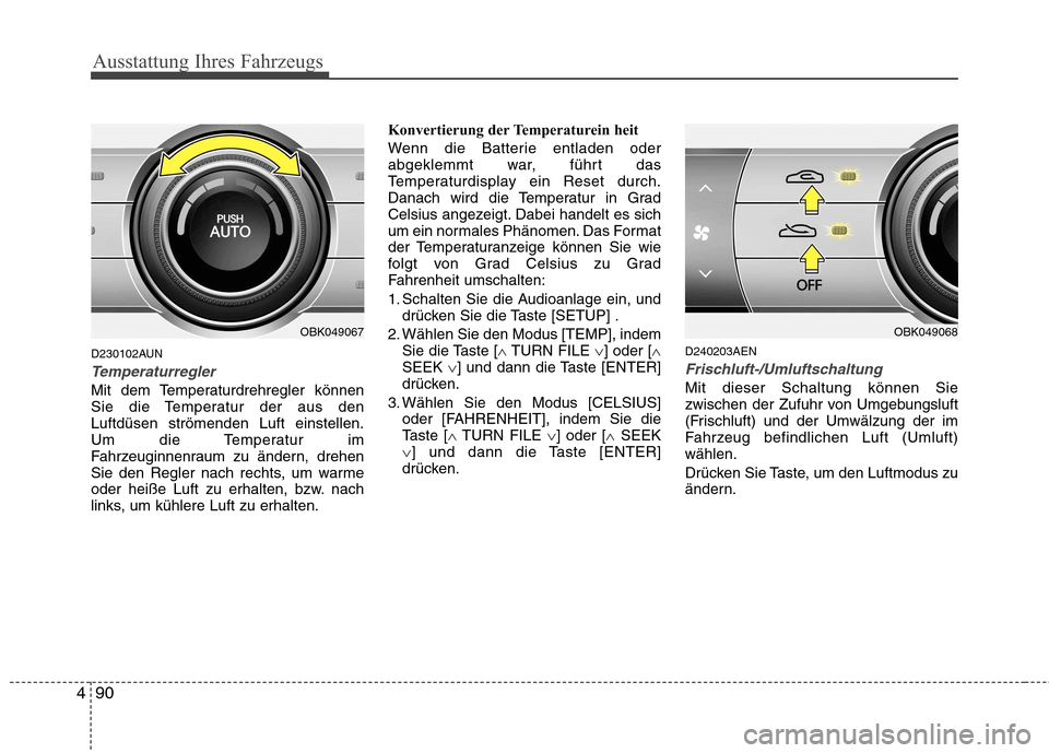 Hyundai Genesis Coupe 2011  Betriebsanleitung (in German) Ausstattung Ihres Fahrzeugs
90
4
D230102AUN
Temperaturregler
Mit dem Temperaturdrehregler können 
Sie die Temperatur der aus denLuftdüsen strömenden Luft einstellen.
Um die Temperatur im
Fahrzeugin