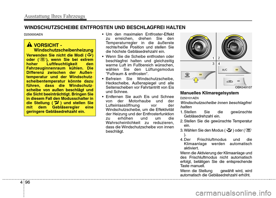 Hyundai Genesis Coupe 2011 Betriebsanleitung (in German) Ausstattung Ihres Fahrzeugs
96
4
D250000AEN Um den maximalen Entfroster-Effekt
zu erreichen, drehen Sie den
Temperaturregler in die äußerste
rechte/heiße Position und stellen Sie
die höchste Geb Hyundai Genesis Coupe 2011 Betriebsanleitung (in German) Ausstattung Ihres Fahrzeugs
96
4
D250000AEN Um den maximalen Entfroster-Effekt
zu erreichen, drehen Sie den
Temperaturregler in die äußerste
rechte/heiße Position und stellen Sie
die höchste Geb