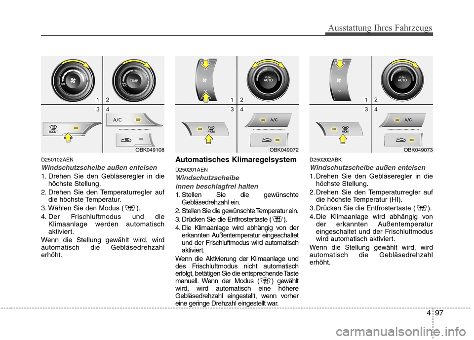 Hyundai Genesis Coupe 2011 Betriebsanleitung (in German) 497
Ausstattung Ihres Fahrzeugs
D250102AEN
Windschutzscheibe außen enteisen
1. Drehen Sie den Gebläseregler in diehöchste Stellung.
2. Drehen Sie den Temperaturregler auf die höchste Temperatur.
3 Hyundai Genesis Coupe 2011 Betriebsanleitung (in German) 497
Ausstattung Ihres Fahrzeugs
D250102AEN
Windschutzscheibe außen enteisen
1. Drehen Sie den Gebläseregler in diehöchste Stellung.
2. Drehen Sie den Temperaturregler auf die höchste Temperatur.
3