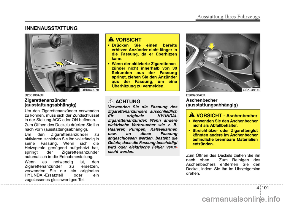 Hyundai Genesis Coupe 2011 Betriebsanleitung (in German) 4101
Ausstattung Ihres Fahrzeugs
D280100ABH Zigarettenanzünder (ausstattungsabhängig)
Um den Zigarettenanzünder verwenden
zu können, muss sich der Zündschlüssel
in der Stellung ACC oder ON bef Hyundai Genesis Coupe 2011 Betriebsanleitung (in German) 4101
Ausstattung Ihres Fahrzeugs
D280100ABH Zigarettenanzünder (ausstattungsabhängig)
Um den Zigarettenanzünder verwenden
zu können, muss sich der Zündschlüssel
in der Stellung ACC oder ON bef