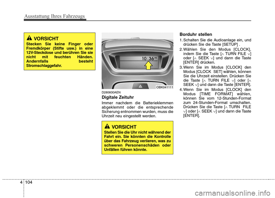 Hyundai Genesis Coupe 2011  Betriebsanleitung (in German) Ausstattung Ihres Fahrzeugs
104
4
D280600AEN Digitale Zeituhr 
Immer nachdem die Batterieklemmen abgeklemmt oder die entsprechende
Sicherung entnommen wurden, muss die
Uhrzeit neu eingestellt werden. 