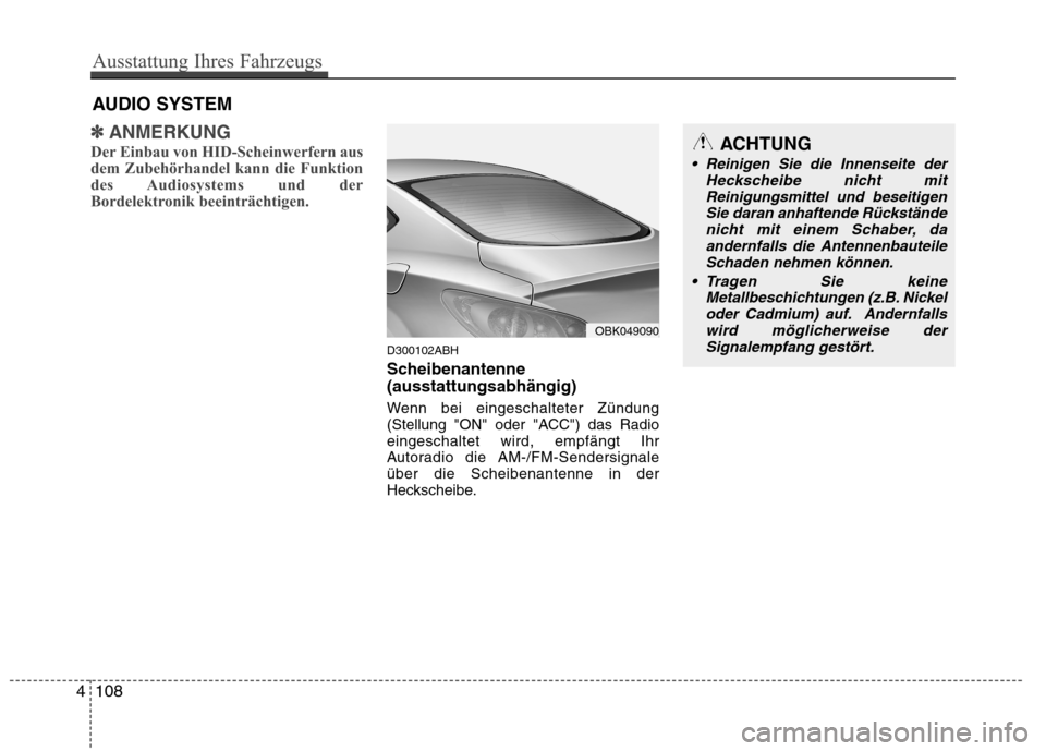 Hyundai Genesis Coupe 2011  Betriebsanleitung (in German) ✽✽ANMERKUNG
Der Einbau von HID-Scheinwerfern aus 
dem Zubehörhandel kann die Funktion
des Audiosystems und der
Bordelektronik beeinträchtigen.
D300102ABH 
Scheibenantenne (ausstattungsabhängig)