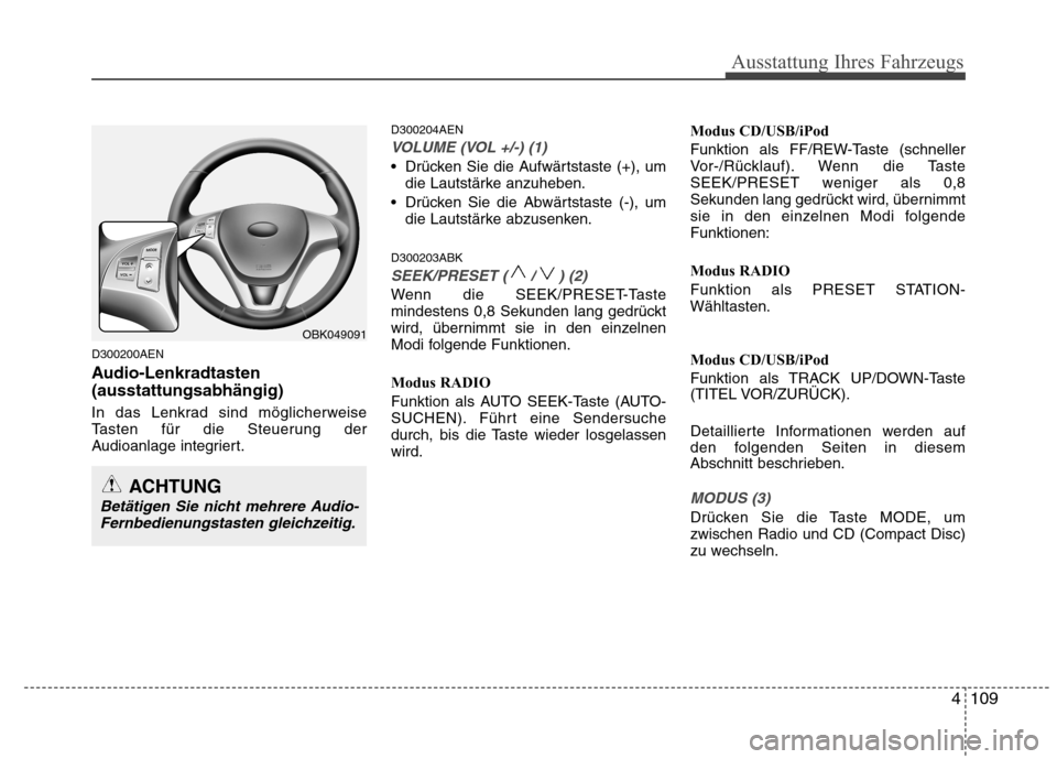 Hyundai Genesis Coupe 2011  Betriebsanleitung (in German) 4109
Ausstattung Ihres Fahrzeugs
D300200AEN 
Audio-Lenkradtasten (ausstattungsabhängig) 
In das Lenkrad sind möglicherweise 
Tasten für die Steuerung der
Audioanlage integriert.D300204AEN
VOLUME (V