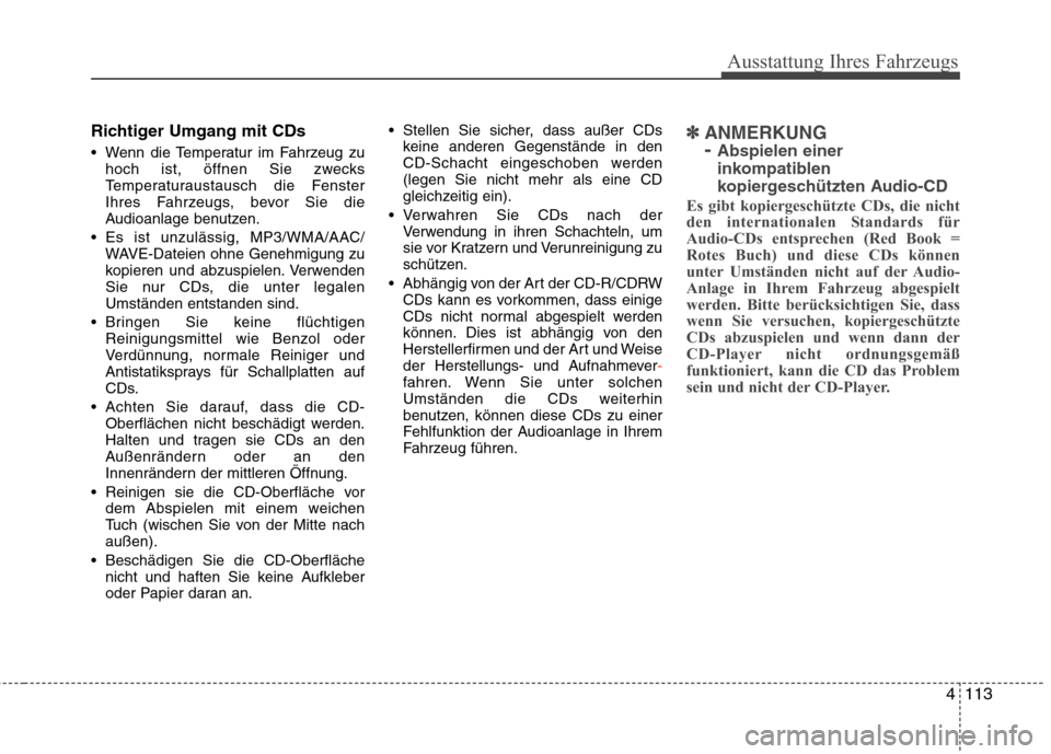 Hyundai Genesis Coupe 2011  Betriebsanleitung (in German) 4113
Ausstattung Ihres Fahrzeugs
Richtiger Umgang mit CDs 
 Wenn die Temperatur im Fahrzeug zuhoch ist, öffnen Sie zwecks 
Temperaturaustausch die Fenster
Ihres Fahrzeugs, bevor Sie die
Audioanlage b