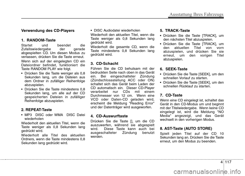 Hyundai Genesis Coupe 2011 Betriebsanleitung (in German) 4117
Ausstattung Ihres Fahrzeugs
Verwendung des CD-Players
1. RANDOM-Taste
Startet und beendet die
Zufallswiedergabe der gerade
abgespielten CD. Um diesen Modus zu
verlassen, drücken Sie die Taste Hyundai Genesis Coupe 2011 Betriebsanleitung (in German) 4117
Ausstattung Ihres Fahrzeugs
Verwendung des CD-Players
1. RANDOM-Taste
Startet und beendet die
Zufallswiedergabe der gerade
abgespielten CD. Um diesen Modus zu
verlassen, drücken Sie die Taste