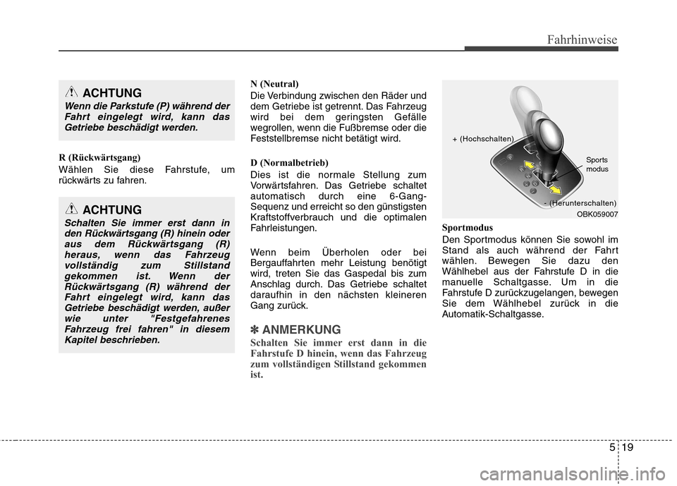Hyundai Genesis Coupe 2011  Betriebsanleitung (in German) 519
Fahrhinweise
R (Rückwärtsgang) 
Wählen Sie diese Fahrstufe, um 
rückwärts zu fahren.N (Neutral) 
Die Verbindung zwischen den Räder und 
dem Getriebe ist getrennt. Das Fahrzeug
wird bei dem g
