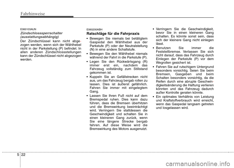Hyundai Genesis Coupe 2011  Betriebsanleitung (in German) Fahrhinweise
22
5
E060103AUN
Zündschlosssperrschalter
(ausstattungsabhängig)
Der Zündschlüssel kann nicht abge-zogen werden, wenn sich der Wählhebel 
nicht in der Parkstellung (P) befindet. Inall