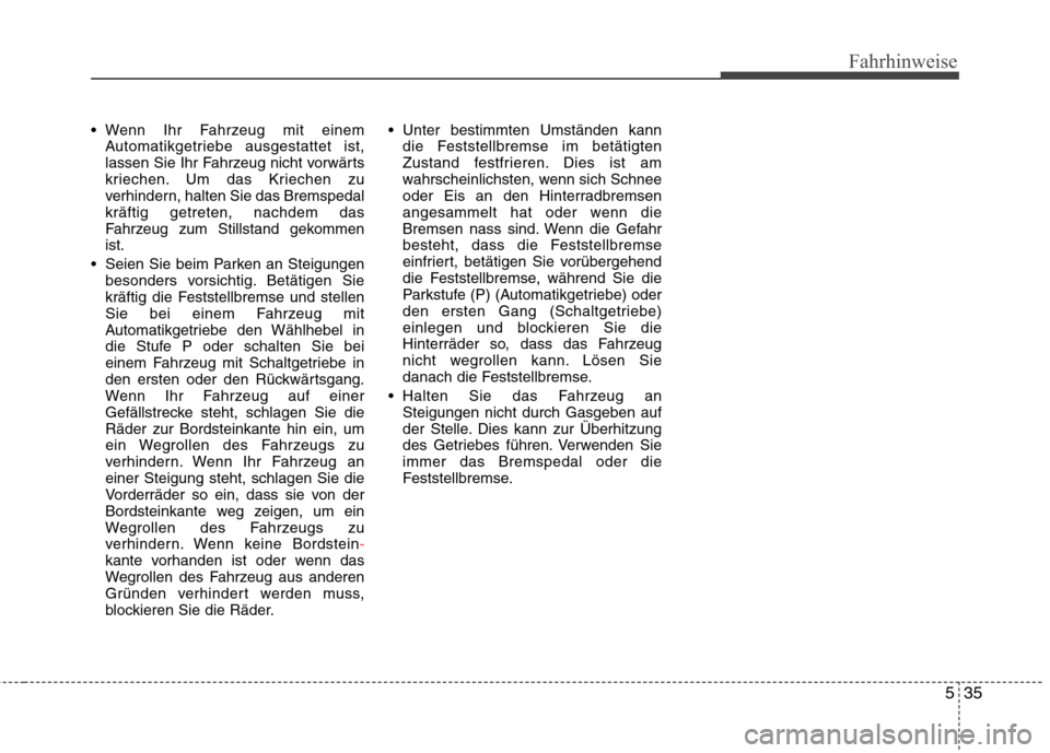 Hyundai Genesis Coupe 2011 Betriebsanleitung (in German) 535
Fahrhinweise
Wenn Ihr Fahrzeug mit einemAutomatikgetriebe ausgestattet ist,
lassen Sie Ihr Fahrzeug nicht vorwärts
kriechen. Um das Kriechen zu
verhindern, halten Sie das Bremspedalkräftig get Hyundai Genesis Coupe 2011 Betriebsanleitung (in German) 535
Fahrhinweise
Wenn Ihr Fahrzeug mit einemAutomatikgetriebe ausgestattet ist,
lassen Sie Ihr Fahrzeug nicht vorwärts
kriechen. Um das Kriechen zu
verhindern, halten Sie das Bremspedalkräftig get