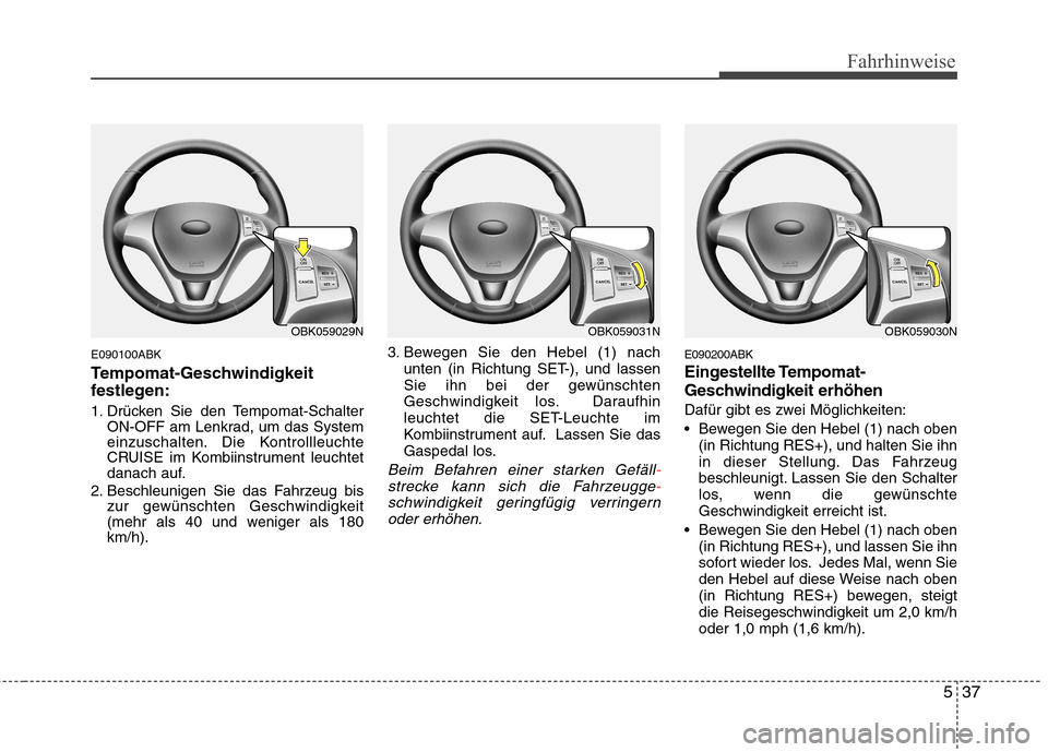 Hyundai Genesis Coupe 2011 Betriebsanleitung (in German) 537
Fahrhinweise
E090100ABK
Tempomat-Geschwindigkeit
festlegen:
1. Drücken Sie den Tempomat-SchalterON-OFF am Lenkrad, um das System
einzuschalten. Die Kontrollleuchte
CRUISE im Kombiinstrument l Hyundai Genesis Coupe 2011 Betriebsanleitung (in German) 537
Fahrhinweise
E090100ABK
Tempomat-Geschwindigkeit
festlegen:
1. Drücken Sie den Tempomat-SchalterON-OFF am Lenkrad, um das System
einzuschalten. Die Kontrollleuchte
CRUISE im Kombiinstrument l