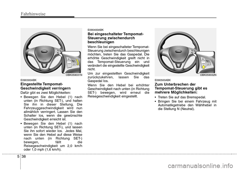 Hyundai Genesis Coupe 2011 Betriebsanleitung (in German) Fahrhinweise
38
5
E090300ABK
Eingestellte Tempomat-
Geschwindigkeit verringern
Dafür gibt es zwei Möglichkeiten:
Bewegen Sie den Hebel (1) nach
unten (in Richtung SET-), und halten
Sie ihn in d Hyundai Genesis Coupe 2011 Betriebsanleitung (in German) Fahrhinweise
38
5
E090300ABK
Eingestellte Tempomat-
Geschwindigkeit verringern
Dafür gibt es zwei Möglichkeiten:
Bewegen Sie den Hebel (1) nach
unten (in Richtung SET-), und halten
Sie ihn in d