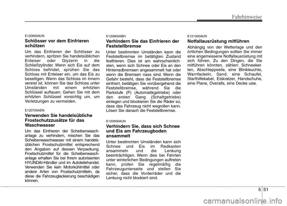 Hyundai Genesis Coupe 2011 Betriebsanleitung (in German) 551
Fahrhinweise
E120600AUN
Schlösser vor dem Einfrieren
schützen
Um das Einfrieren der Schlösser zu
verhindern, spritzen Sie handelsüblichen
Enteiser oder Glyzerin in die
Schließzylinder. We Hyundai Genesis Coupe 2011 Betriebsanleitung (in German) 551
Fahrhinweise
E120600AUN
Schlösser vor dem Einfrieren
schützen
Um das Einfrieren der Schlösser zu
verhindern, spritzen Sie handelsüblichen
Enteiser oder Glyzerin in die
Schließzylinder. We