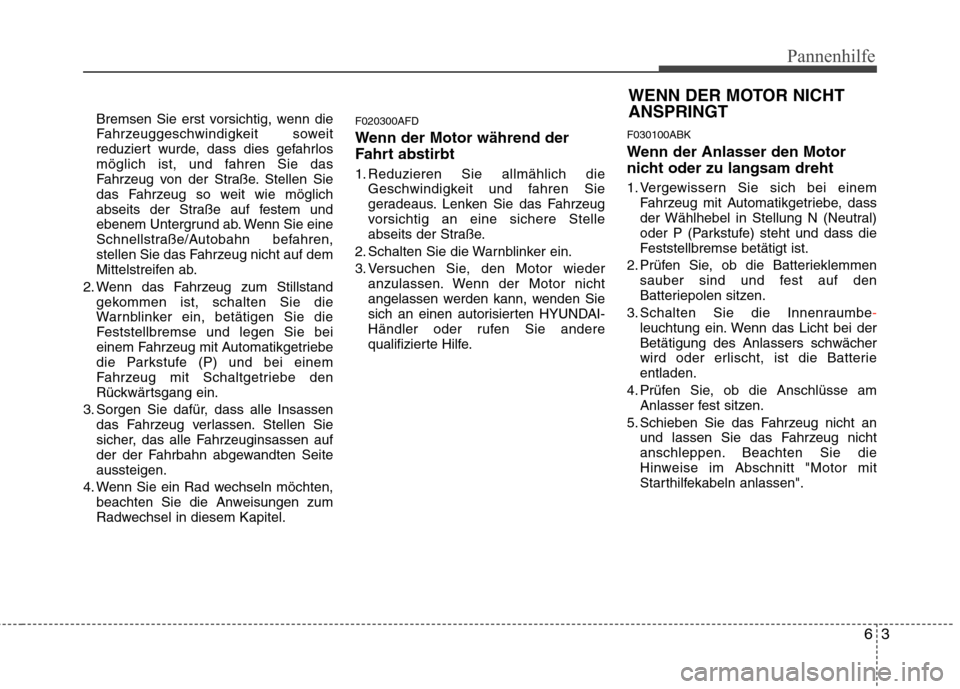 Hyundai Genesis Coupe 2011 Betriebsanleitung (in German) 63
Pannenhilfe
Bremsen Sie erst vorsichtig, wenn die
Fahrzeuggeschwindigkeit soweit
reduziert wurde, dass dies gefahrlos
möglich ist, und fahren Sie das
Fahrzeug von der Straße. Stellen Sie
das Fah Hyundai Genesis Coupe 2011 Betriebsanleitung (in German) 63
Pannenhilfe
Bremsen Sie erst vorsichtig, wenn die
Fahrzeuggeschwindigkeit soweit
reduziert wurde, dass dies gefahrlos
möglich ist, und fahren Sie das
Fahrzeug von der Straße. Stellen Sie
das Fah