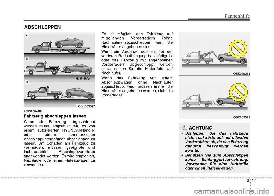 Hyundai Genesis Coupe 2011  Betriebsanleitung (in German) 617
Pannenhilfe
ABSCHLEPPEN
F080100ABH 
Fahrzeug abschleppen lassen 
Wenn ein Fahrzeug abgeschleppt 
werden muss, empfehlen wir, es von
einem autorisierten HYUNDAI-Händler
oder einem kommerziellen
Ab