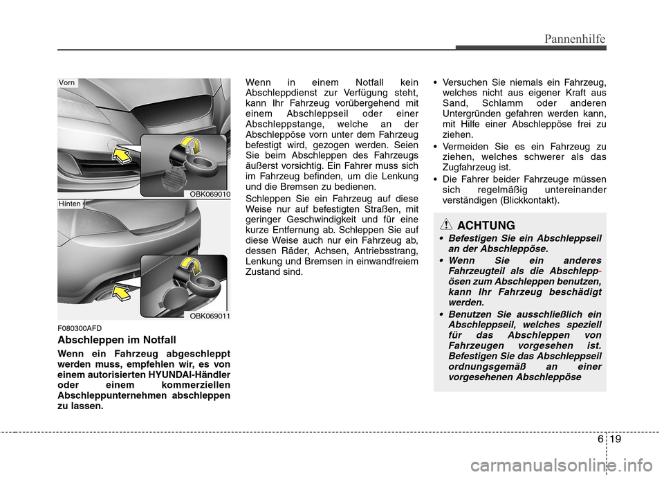 Hyundai Genesis Coupe 2011  Betriebsanleitung (in German) 619
Pannenhilfe
F080300AFD 
Abschleppen im Notfall 
Wenn ein Fahrzeug abgeschleppt 
werden muss, empfehlen wir, es von
einem autorisierten HYUNDAI-Händler
oder einem kommerziellen
Abschleppunternehme