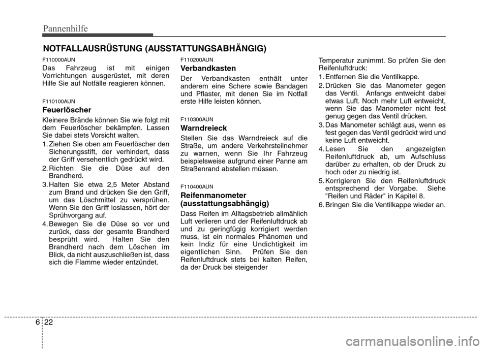 Hyundai Genesis Coupe 2011  Betriebsanleitung (in German) Pannenhilfe
22
6
NOTFALLAUSRÜSTUNG (AUSSTATTUNGSABHÄNGIG)
F110000AUN 
Das Fahrzeug ist mit einigen 
Vorrichtungen ausgerüstet, mit deren
Hilfe Sie auf Notfälle reagieren können. 
F110100AUN 
Feue