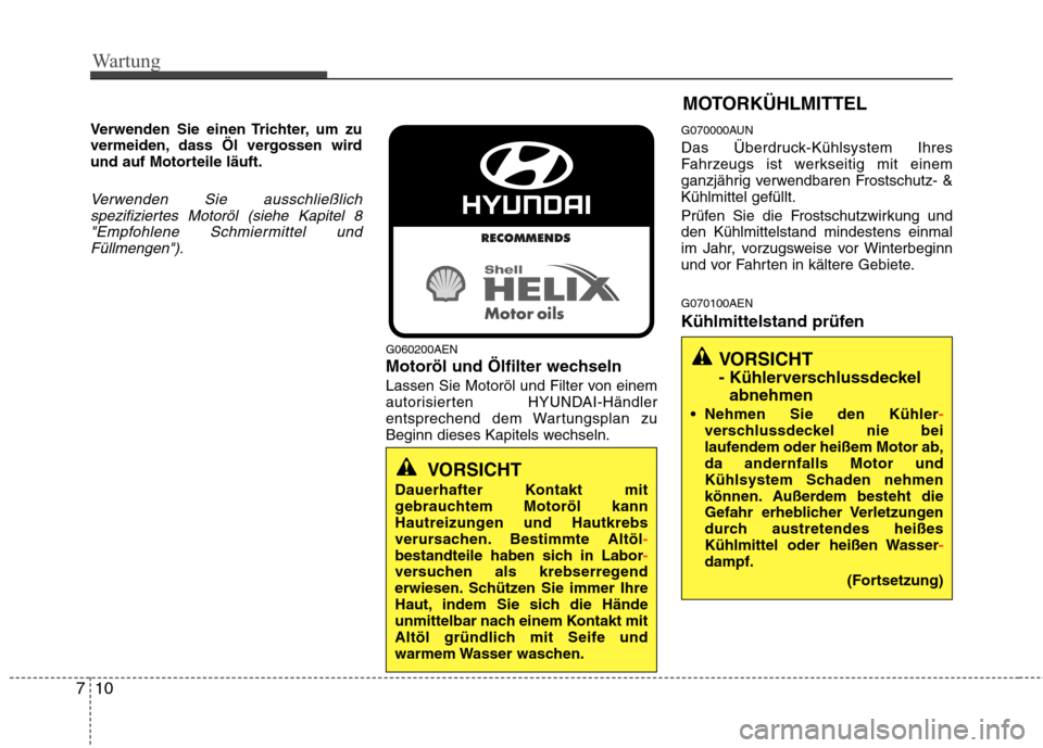 Hyundai Genesis Coupe 2011 Betriebsanleitung (in German) Wartung
10
7
Verwenden Sie einen Trichter, um zu
vermeiden, dass Öl vergossen wird
und auf Motorteile läuft.
Verwenden Sie ausschließlich
spezifiziertes Motoröl (siehe Kapitel 8"Empfohlene Schmie Hyundai Genesis Coupe 2011 Betriebsanleitung (in German) Wartung
10
7
Verwenden Sie einen Trichter, um zu
vermeiden, dass Öl vergossen wird
und auf Motorteile läuft.
Verwenden Sie ausschließlich
spezifiziertes Motoröl (siehe Kapitel 8"Empfohlene Schmie