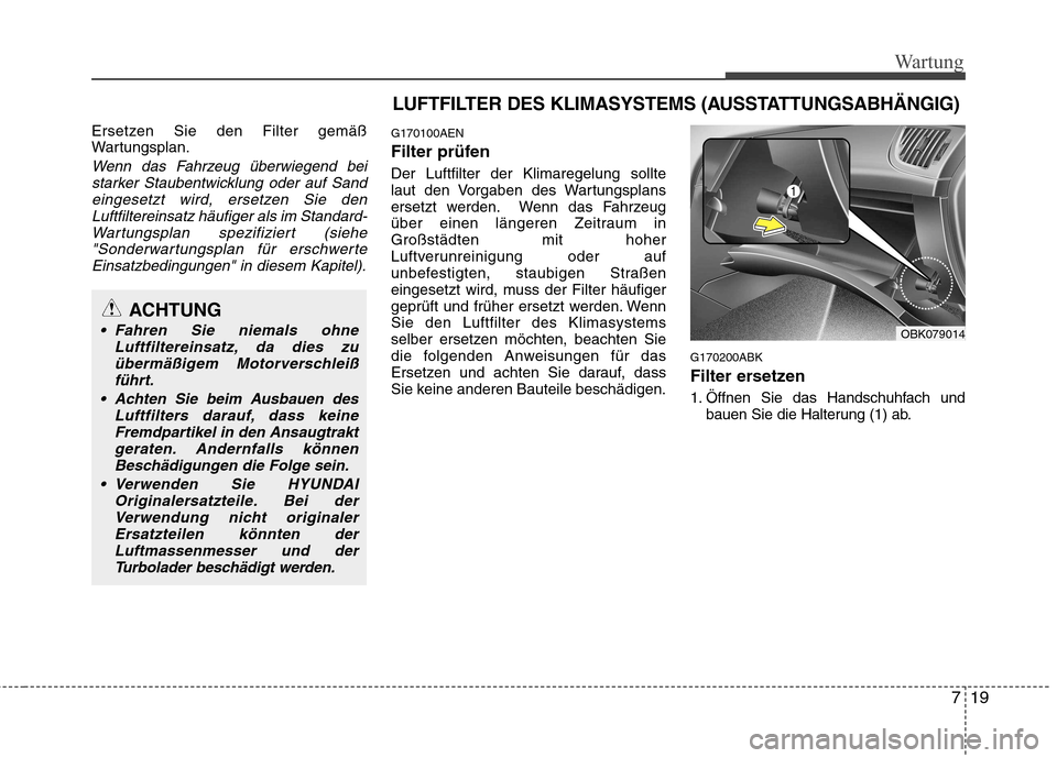Hyundai Genesis Coupe 2011 Betriebsanleitung (in German) 719
Wartung
Ersetzen Sie den Filter gemäß
Wartungsplan.
Wenn das Fahrzeug überwiegend beistarker Staubentwicklung oder auf Sandeingesetzt wird, ersetzen Sie den
Luftfiltereinsatz häufiger als im Hyundai Genesis Coupe 2011 Betriebsanleitung (in German) 719
Wartung
Ersetzen Sie den Filter gemäß
Wartungsplan.
Wenn das Fahrzeug überwiegend beistarker Staubentwicklung oder auf Sandeingesetzt wird, ersetzen Sie den
Luftfiltereinsatz häufiger als im