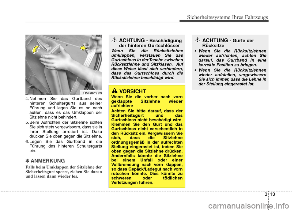 Hyundai Genesis Coupe 2011  Betriebsanleitung (in German) 313
Sicherheitssysteme Ihres Fahrzeugs
4. Nehmen Sie das Gurtband deshinteren Schultergurts aus seiner 
Führung und legen Sie es so nachaußen, dass es das Umklappen der
Sitzlehne nicht behindert.
5.