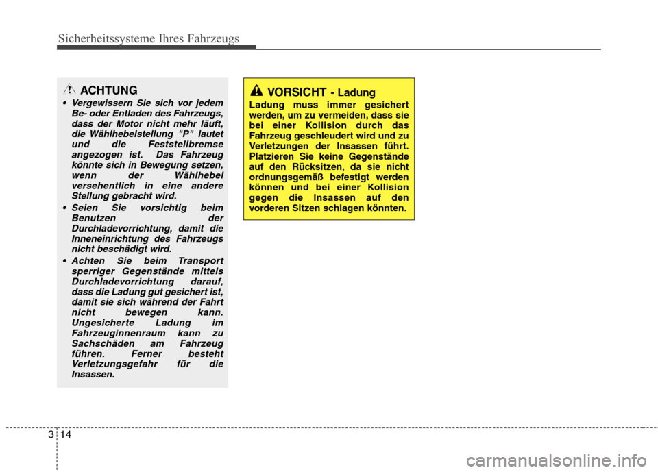 Hyundai Genesis Coupe 2011  Betriebsanleitung (in German) Sicherheitssysteme Ihres Fahrzeugs
14
3
VORSICHT - Ladung
Ladung muss immer gesichert 
werden, um zu vermeiden, dass sie
bei einer Kollision durch das
Fahrzeug geschleudert wird und zu
Verletzungen de