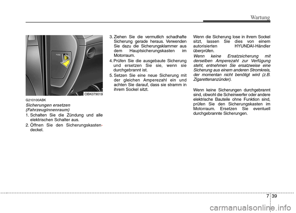 Hyundai Genesis Coupe 2011 Betriebsanleitung (in German) 739
Wartung
G210100ABK
Sicherungen ersetzen(Fahrzeuginnenraum)
1. Schalten Sie die Zündung und alle elektrischen Schalter aus.
2. Öffnen Sie den Sicherungskasten
-deckel. 3. Ziehen Sie die vermutlic Hyundai Genesis Coupe 2011 Betriebsanleitung (in German) 739
Wartung
G210100ABK
Sicherungen ersetzen(Fahrzeuginnenraum)
1. Schalten Sie die Zündung und alle elektrischen Schalter aus.
2. Öffnen Sie den Sicherungskasten
-deckel. 3. Ziehen Sie die vermutlic