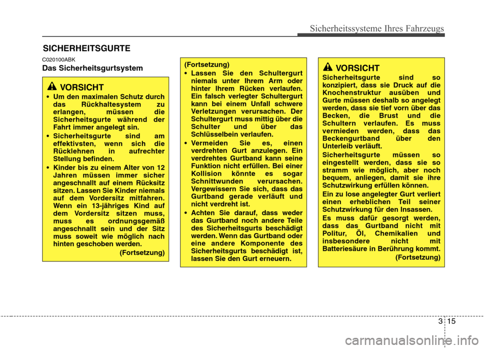 Hyundai Genesis Coupe 2011  Betriebsanleitung (in German) 315
Sicherheitssysteme Ihres Fahrzeugs
C020100ABK 
Das SicherheitsgurtsystemSICHERHEITSGURTE
VORSICHT
 Um den maximalen Schutz durch das Rückhaltesystem zu 
erlangen, müssen die
Sicherheitsgurte wä