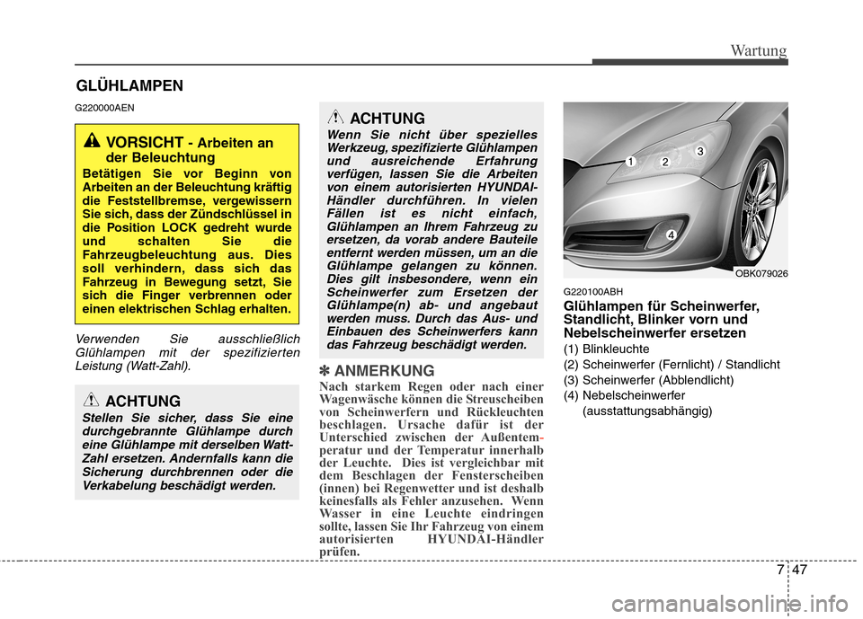 Hyundai Genesis Coupe 2011 Betriebsanleitung (in German) 747
Wartung
GLÜHLAMPEN
G220000AEN
Verwenden Sie ausschließlich Glühlampen mit der spezifiziertenLeistung (Watt-Zahl).
✽✽ ANMERKUNG
Nach starkem Regen oder nach einer
Wagenwäsche können die S Hyundai Genesis Coupe 2011 Betriebsanleitung (in German) 747
Wartung
GLÜHLAMPEN
G220000AEN
Verwenden Sie ausschließlich Glühlampen mit der spezifiziertenLeistung (Watt-Zahl).
✽✽ ANMERKUNG
Nach starkem Regen oder nach einer
Wagenwäsche können die S