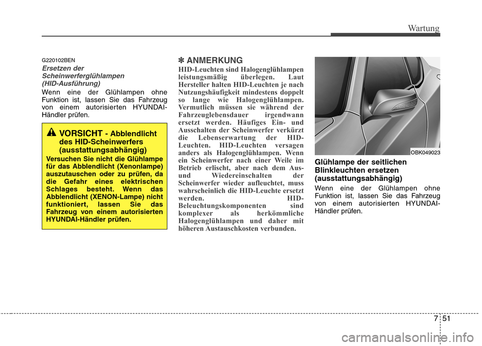 Hyundai Genesis Coupe 2011 Betriebsanleitung (in German) 751
Wartung
G220102BEN
Ersetzen derScheinwerferglühlampen
(HID-Ausführung)
Wenn eine der Glühlampen ohne
Funktion ist, lassen Sie das Fahrzeug
von einem autorisierten HYUNDAI-
Händler prüfen.
â Hyundai Genesis Coupe 2011 Betriebsanleitung (in German) 751
Wartung
G220102BEN
Ersetzen derScheinwerferglühlampen
(HID-Ausführung)
Wenn eine der Glühlampen ohne
Funktion ist, lassen Sie das Fahrzeug
von einem autorisierten HYUNDAI-
Händler prüfen.
â