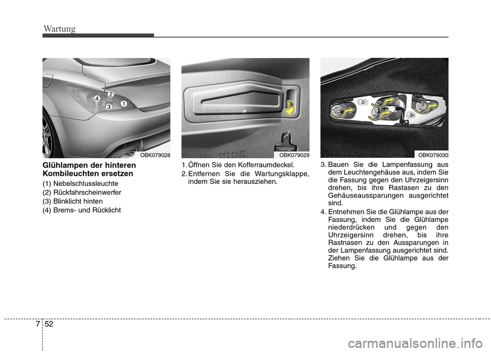 Hyundai Genesis Coupe 2011 Betriebsanleitung (in German) Wartung
52
7
Glühlampen der hinteren
Kombileuchten ersetzen (1) Nebelschlussleuchte
(2) Rückfahrscheinwerfer(3) Blinklicht hinten
(4) Brems- und Rücklicht 1. Öffnen Sie den Kofferraumdeckel.
2. Hyundai Genesis Coupe 2011 Betriebsanleitung (in German) Wartung
52
7
Glühlampen der hinteren
Kombileuchten ersetzen (1) Nebelschlussleuchte
(2) Rückfahrscheinwerfer(3) Blinklicht hinten
(4) Brems- und Rücklicht 1. Öffnen Sie den Kofferraumdeckel.
2.