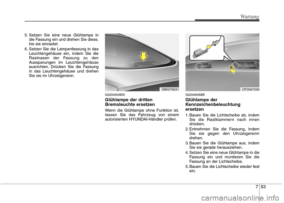 Hyundai Genesis Coupe 2011 Betriebsanleitung (in German) 753
Wartung
5. Setzen Sie eine neue Glühlampe indie Fassung ein und drehen Sie diese,
bis sie einrastet.
6. Setzen Sie die Lampenfassung in das Leuchtengehäuse ein, indem Sie die
Rastnasen der Fass Hyundai Genesis Coupe 2011 Betriebsanleitung (in German) 753
Wartung
5. Setzen Sie eine neue Glühlampe indie Fassung ein und drehen Sie diese,
bis sie einrastet.
6. Setzen Sie die Lampenfassung in das Leuchtengehäuse ein, indem Sie die
Rastnasen der Fass
