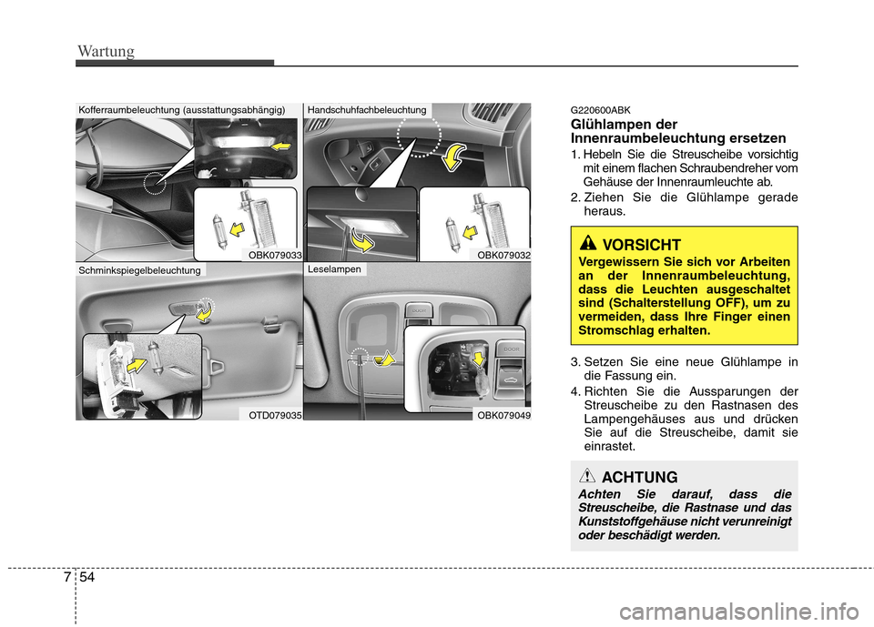 Hyundai Genesis Coupe 2011 Betriebsanleitung (in German) Wartung
54
7
G220600ABK Glühlampen der
Innenraumbeleuchtung ersetzen
1. Hebeln Sie die Streuscheibe vorsichtig
mit einem flachen Schraubendreher vom
Gehäuse der Innenraumleuchte ab.
2. Ziehen Sie Hyundai Genesis Coupe 2011 Betriebsanleitung (in German) Wartung
54
7
G220600ABK Glühlampen der
Innenraumbeleuchtung ersetzen
1. Hebeln Sie die Streuscheibe vorsichtig
mit einem flachen Schraubendreher vom
Gehäuse der Innenraumleuchte ab.
2. Ziehen Sie