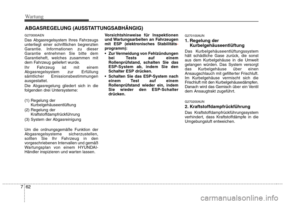 Hyundai Genesis Coupe 2011 Betriebsanleitung (in German) Wartung
62
7
ABGASREGELUNG (AUSSTATTUNGSABHÄNGIG)
G270000AEN
Das Abgasregelsystem Ihres Fahrzeugs
unterliegt einer schriftlichen begrenzten
Garantie. Informationen zu dieser
Garantie entnehmen Sie Hyundai Genesis Coupe 2011 Betriebsanleitung (in German) Wartung
62
7
ABGASREGELUNG (AUSSTATTUNGSABHÄNGIG)
G270000AEN
Das Abgasregelsystem Ihres Fahrzeugs
unterliegt einer schriftlichen begrenzten
Garantie. Informationen zu dieser
Garantie entnehmen Sie