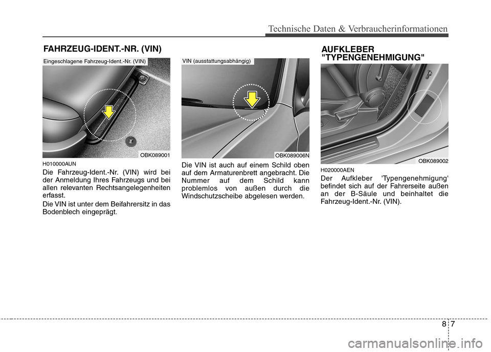 Hyundai Genesis Coupe 2011  Betriebsanleitung (in German) 87
Technische Daten & Verbraucherinformationen
FAHRZEUG-IDENT.-NR. (VIN)
H010000AUN 
Die Fahrzeug-Ident.-Nr. (VIN) wird bei 
der Anmeldung Ihres Fahrzeugs und bei
allen relevanten Rechtsangelegenheite