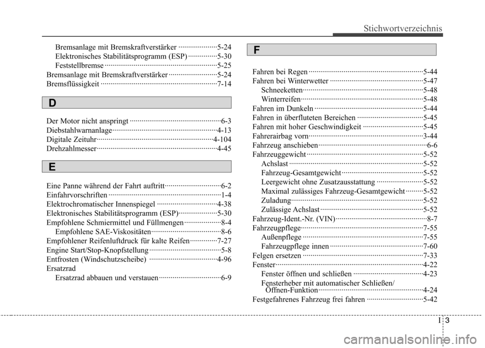 Hyundai Genesis Coupe 2011  Betriebsanleitung (in German) I3
Stichwortverzeichnis
Bremsanlage mit Bremskraftverstärker ····················5-24 
Elektronisches Stabilitätsprogramm (ESP) ···············5-30
Feststellbremse