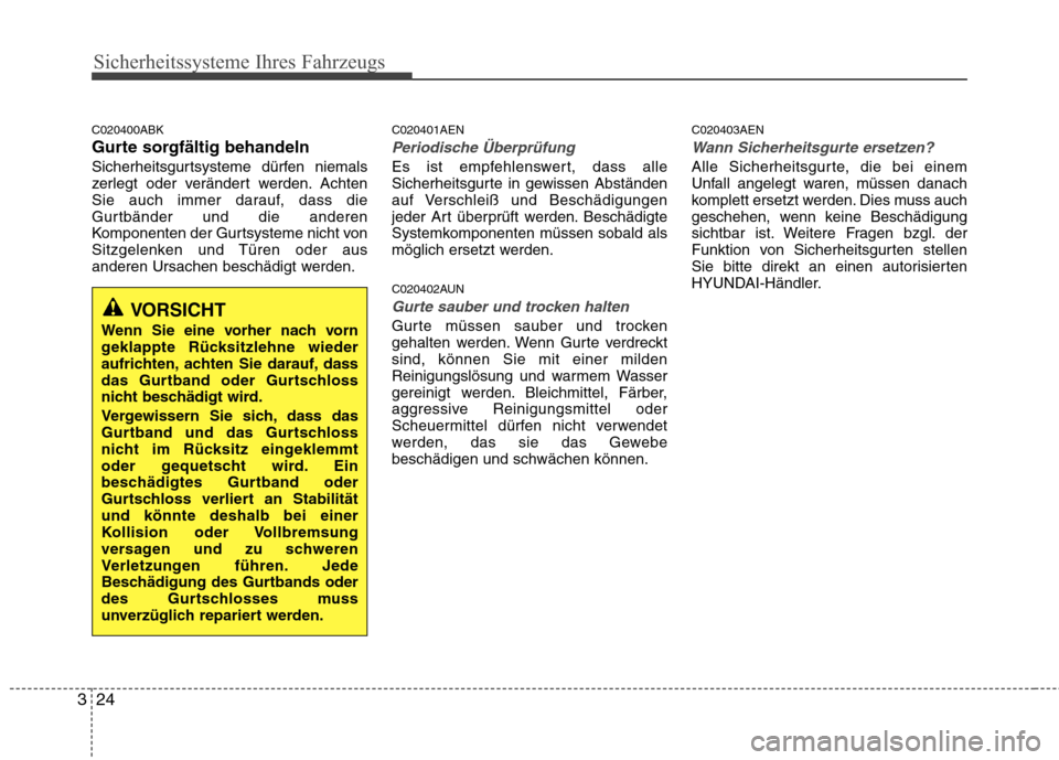 Hyundai Genesis Coupe 2011  Betriebsanleitung (in German) Sicherheitssysteme Ihres Fahrzeugs
24
3
C020400ABK 
Gurte sorgfältig behandeln
Sicherheitsgurtsysteme dürfen niemals 
zerlegt oder verändert werden. Achten
Sie auch immer darauf, dass die
Gurtbänd