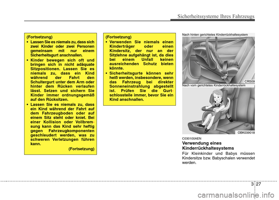 Hyundai Genesis Coupe 2011  Betriebsanleitung (in German) 327
Sicherheitssysteme Ihres Fahrzeugs
C030100AEN 
Verwendung eines
Kinderrückhaltesystems 
Für Kleinkinder und Babys müssen 
Kindersitze bzw. Babyschalen verwendet
werden.
(Fortsetzung) 
 Lassen S